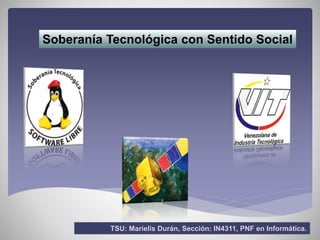 Soberanía Tecnológica con Sentido Social
TSU: Marielis Durán, Sección: IN4311, PNF en Informática.
 