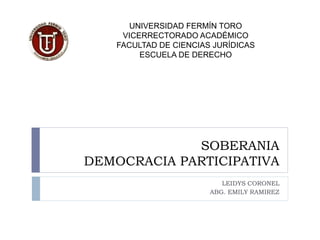 SOBERANIA
DEMOCRACIA PARTICIPATIVA
LEIDYS CORONEL
ABG. EMILY RAMIREZ
UNIVERSIDAD FERMÍN TORO
VICERRECTORADO ACADÉMICO
FACULTAD DE CIENCIAS JURÍDICAS
ESCUELA DE DERECHO
 