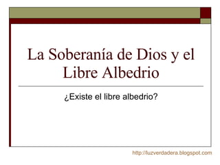La Soberanía de Dios y el Libre Albedrio ¿Existe el libre albedrio? http:// luzverdadera.blogspot.com 