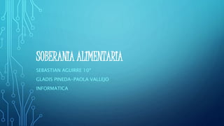 SOBERANIA ALIMENTARIA
SEBASTIAN AGUIRRE 10ª
GLADIS PINEDA-PAOLA VALLEJO
INFORMATICA
 