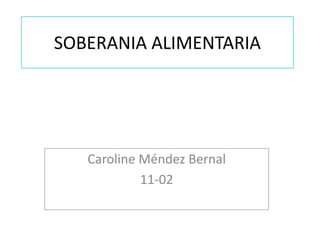 SOBERANIA ALIMENTARIA
Caroline Méndez Bernal
11-02
 
