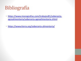 Bibliografía
• https://www.monografias.com/trabajos81/soberania-
agroalimentaria/soberania-agroalimentaria.shtml
• https://www.tierra.org/soberania-alimentaria/
 