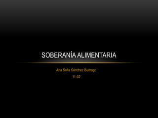 Ana Sofia Sánchez Buitrago
11-02
SOBERANÍA ALIMENTARIA
 