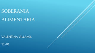 SOBERANIA
ALIMENTARIA
VALENTINA VILLAMIL
11-01
 