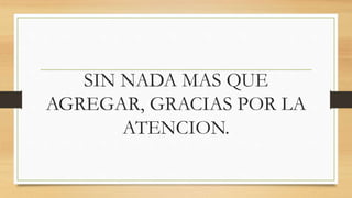 SIN NADA MAS QUE
AGREGAR, GRACIAS POR LA
ATENCION.
 