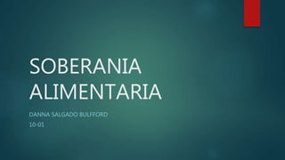 SOBERANIA
ALIMENTARIA
DANNA SALGADO BULFFORD
10-01
 