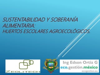 SUSTENTABILIDAD Y SOBERANÍA
ALIMENTARIA:
HUERTOS ESCOLARES AGROECOLÓGICOS.
 
