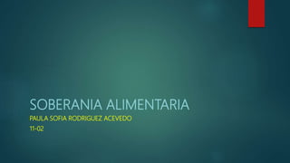 SOBERANIA ALIMENTARIA
PAULA SOFIA RODRIGUEZ ACEVEDO
11-02
 
