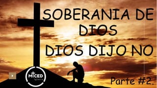SOBERANIA DE
DIOS
04
DIOS DIJO NO
Parte #2.
 
