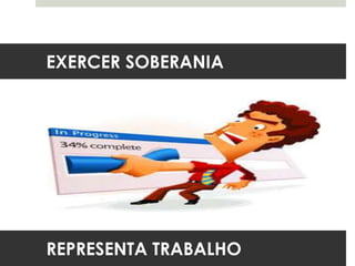 EXERCER SOBERANIA
REPRESENTA TRABALHO
 