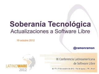 Soberanía Tecnológica
Actualizaciones a Software Libre
  19 octubre 2012


                         @ramonramon
 