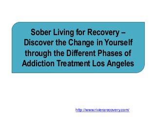 Sober Living for Recovery –
Discover the Change in Yourself
through the Different Phases of
Addiction Treatment Los Angeles
http://www.rivierarecovery.com/
 