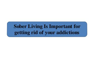 Sober Living Is Important for
getting rid of your addictions
 