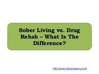 Sober Living vs. Drug
Rehab – What Is The
Difference?
http://www.rivierarecovery.com/
 