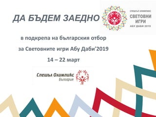 ДА БЪДЕМ ЗАЕДНО
в подкрепа на българския отбор
за Световните игри Абу Даби'2019
14 – 22 март
 