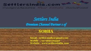 Settlers India 
Premium Channel Partner s of 
SOBHA 
Email - settlersindia@gmail.com 
Mobile - +91-9990065550 
Website - www.settlersindia.com 
 