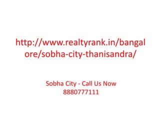 http://www.realtyrank.in/bangal
ore/sobha-city-thanisandra/
Sobha City - Call Us Now
8880777111
 
