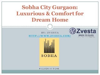 B Y : Z V E S T A
H T T P : / / W W W . Z V E S T A . C O M /
Sobha City Gurgaon:
Luxurious & Comfort for
Dream Home
 