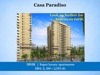 Casa Paradiso

              Look no further for
                 heaven on earth




3BHK | Super luxury apartments
    SBA: 2, 104 – 2,193 sft.
 