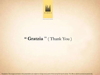 “ Gratzia ” ( Thank You )




*Disclaimer: The images and facts in this presentation are subject to change at any point of time during the launch period. The offer is valid for pre-launch period only.
 