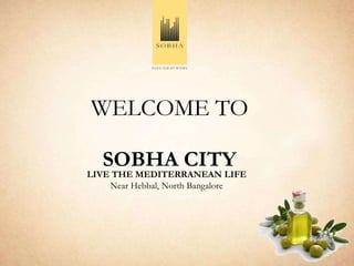 WELCOME TO

   SOBHA CITY
LIVE THE MEDITERRANEAN LIFE
    Near Hebbal, North Bangalore
 