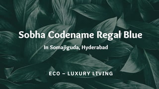 ECO – LUXURY LIVING
Sobha Codename Regal Blue
In Somajiguda, Hyderabad
 