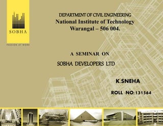 1
SOBHA DEVELOPERS LTD
A SEMINAR ON
K.SNEHA
ROLL NO;131564
DEPARTMENTOF CIVILENGINEERING
National Institute of Technology
Warangal – 506 004.
 