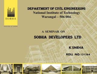 1
SOBHA DEVELOPERS LTD
A SEMINAR ON
K.SNEHA
ROLL NO;131564
DEPARTMENT OF CIVIL ENGINEERING
National Institute of Technology
Warangal – 506 004.
 