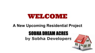 WELCOME
SOBHA DREAM ACRES
by Sobha Developers
A New Upcoming Residential Project
 