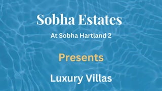 At Sobha Hartland 2
Sobha Estates
Presents
Luxury Villas
 