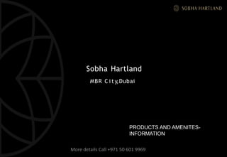 Sobha Hartland
MBR C i t y,Dubai
PRODUCTS AND AMENITES-
INFORMATION
More details Call +971 50 601 9969
 