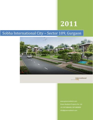 2011
Sobha International City – Sector 109, Gurgaon




                                 www.greenrealtech.com
                                 Green Realtech Projects Pvt. Ltd
                                 +91 9971884499, 9971889899
                                 info@greenrealtech.com
 