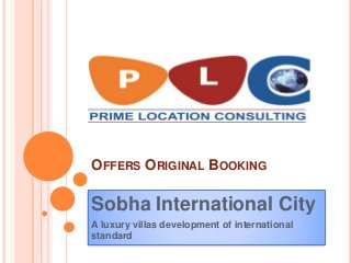 OFFERS ORIGINAL BOOKING
Sobha International City
A luxury villas development of international
standard
 