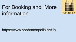 For Booking and More
information
https://www.sobhaneopolis.net.in
 