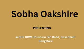 Sobha Oakshire
PRESENTING
4 BHK ROW Houses in IVC Road, Devanhalli
Bangalore
 