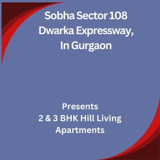 SobhaSector108
DwarkaExpressway,
InGurgaon
Presents
2 & 3 BHK Hill Living
Apartments
 