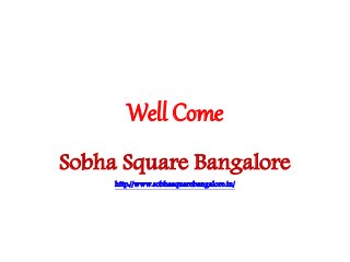 Well Come
Sobha Square Bangalore
http://www.sobhasquarebangalore.in/
 