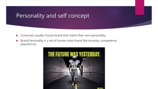 Personality and self concept
 Consumer usually choose brand that match their own personality.
 Brand Personality is a set of human traits brand like sincerity, competence,
peaceful etc.
 