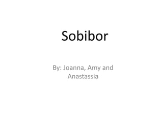 Sobibor By: Joanna, Amy and Anastassia 