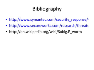 Bibliography http://www.symantec.com/security_response/writeup.jsp?docid=2003-081909-2118-99&tabid=2 http://www.secureworks.com/research/threats/sobig-f/ http://en.wikipedia.org/wiki/Sobig.F_worm 