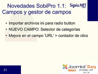 Novedades SobiPro 1.1:
Campos y gestor de campos
 ●   Importar archivos ini para radio button
 ●   NUEVO CAMPO: Selector d...