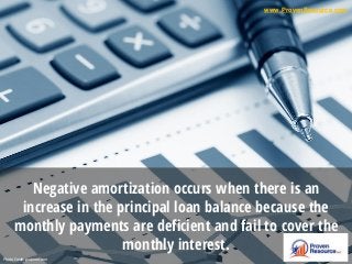 Negative amortization occurs when there is an
increase in the principal loan balance because the
monthly payments are deficient and fail to cover the
monthly interest.
Photo Credit: gazprom.com
www.ProvenResource.com
 