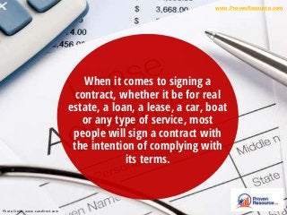 When it comes to signing a
contract, whether it be for real
estate, a loan, a lease, a car, boat
or any type of service, most
people will sign a contract with
the intention of complying with
its terms.
www.ProvenResource.com
Photo Credit: www.carsdirect.com
 