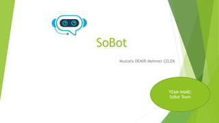SoBot
Mustafa DEMİR-Mehmet ÇELEK
TEAM NAME:
SoBot Team
 