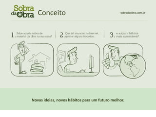Conceito
                           CONCEITO                                                       sobradaobra.com.br

................................................................................................................




                 Novas ideias, novos hábitos para um futuro melhor.
 