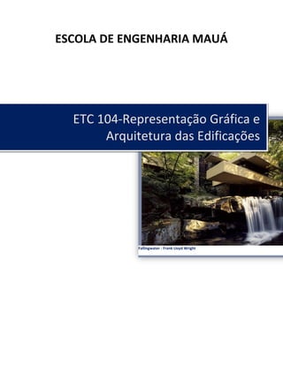 ESCOLA DE ENGENHARIA MAUÁ
ETC 104-Representação Gráfica e
Arquitetura das Edificações
Fallingwater - Frank Lloyd Wright
 