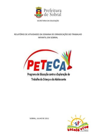 SECRETARIA DA EDUCAÇÃO




RELATÓRIO DE ATIVIDADES DA SEMANA DE ERRADICAÇÃO DO TRABALHO
                      INFANTIL EM SOBRAL




             SOBRAL, JULHO DE 2011
 