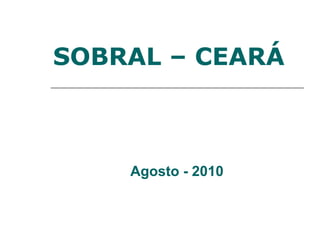 SOBRAL – CEARÁ



    Agosto - 2010
 
