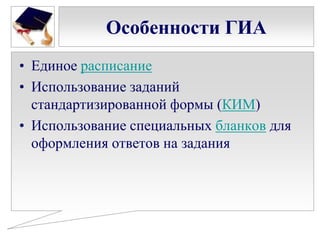 Особенности ГИА
• Единое расписание
• Использование заданий
стандартизированной формы (КИМ)
• Использование специальных бланков для
оформления ответов на задания

 