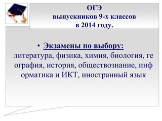 ОГЭ
выпускников 9-х классов
в 2014 году.

• Экзамены по выбору:
литература, физика, химия, биология, ге
ография, история, обществознание, инф
орматика и ИКТ, иностранный язык

 